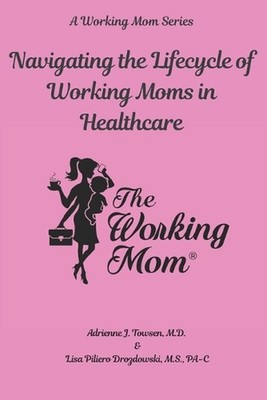 Navigating the Lifecycle of Working Moms in Healthcare by Adrienne J. Towsen Pap