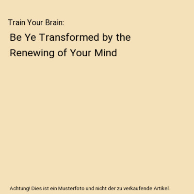 Train Your Brain: Be Ye Transformed by the Renewing of Your Mind, Idalia Willis