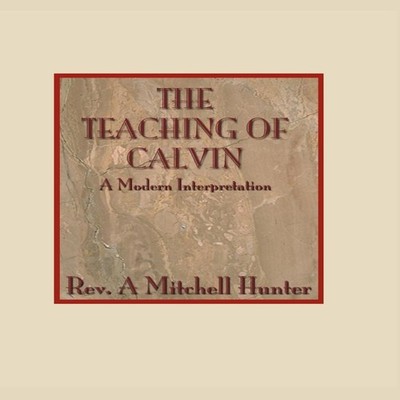 Teachings of Calvin A Modern Interpretation A. Mitchell Hunter Wi