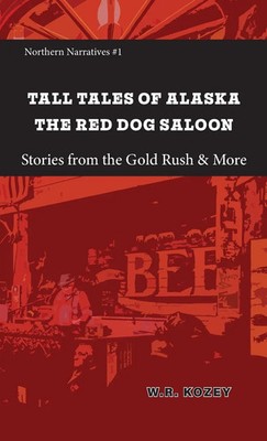 Tall Tales of Alaska The Red Dog Saloon Stories from Go*d Rush Days & More Kozey