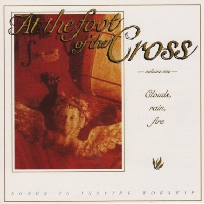 At the Foot of the Cross Volume One: Clouds,Rain,Fire ALTERNATIVE WORSHIP Choir