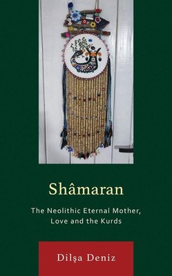 Shmaran: The Neolithic Eternal Mother, Love and the Kurds by Dilsa Deniz Hardcov