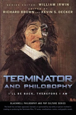 Terminator and Philosophy: I'll Be Back, Therefore I Am (The Blackwell Philo...