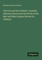 The Poet And The Children. Carefully Selected Poems From The Works Of The Best A