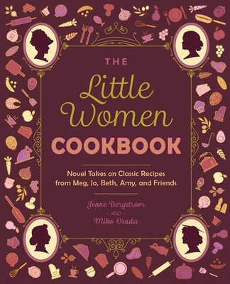 The Little Women Cookbook: Novel Takes on Classic Recipes from Meg, Jo, Beth...