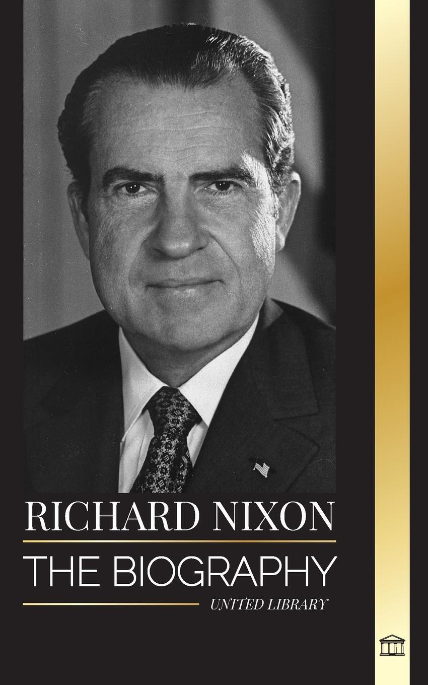 Richard Nixon: The biography and life of a Peacemaker president, his divided life, Watergate and legacy (History)