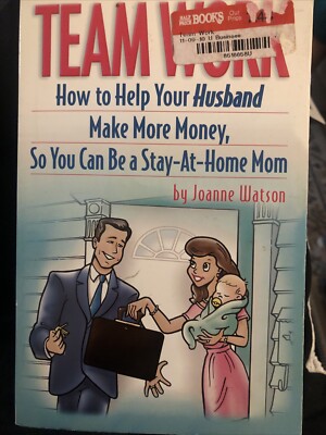 Team Work : How to Help Your Husband Make More Money, So You Can Be a...