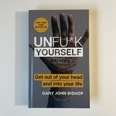 Unfu*k Yourself : Get Out of Your Head and into Your Life by Gary John Bishop...