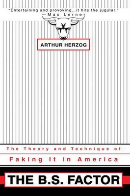 The B.S. Factor: The Theory and Technique of Faking It in America by Arthur Herz
