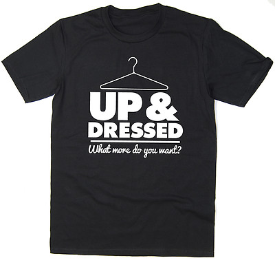 Up & Dressed What More Do You Want? - Lustiges T-Shirt