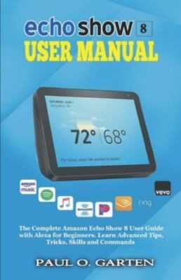 Echo Show 8 User Manual: The Complete Amazon Echo Show 8 User Guide with...