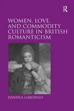 Women, Love, and Commodity Culture in British Romanticism by Garofalo, Daniela