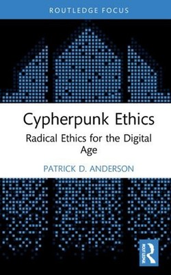 Cypherpunk Ethics: Radical Ethics for the Digital Age by Patrick D. Anderson Pap