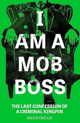Ich bin ein Mafia-Boss: Das letzte Geständnis eines kriminellen Kingpin - Anonym