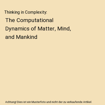 Thinking in Complexity: The Computational Dynamics of Matter, Mind, and Mankind,