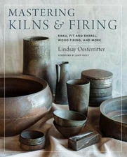 Mastering Kilns and Firing: Raku, Pit and Barrel, Wood Firing, and More: New