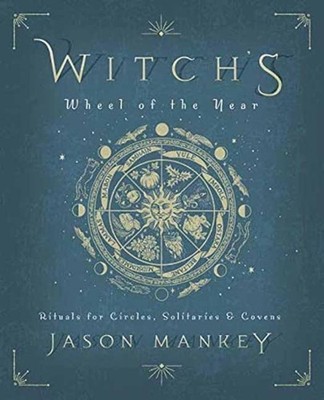 Witch's Wheel of the Year: Rituals for Circles, Solitaries and Covens by Jason M