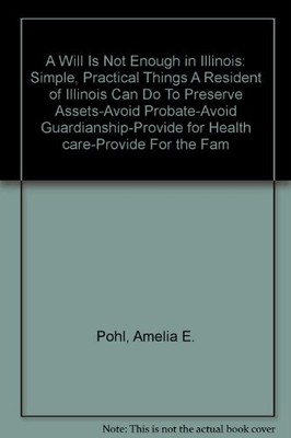 A WILL IS NOT ENOUGH IN ILLINOIS: SIMPLE, PRACTICAL THINGS By Amelia E. VG