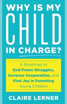 Why Is My Child in Charge?: A Roadmap to End Power Struggles, Increase Cooperati