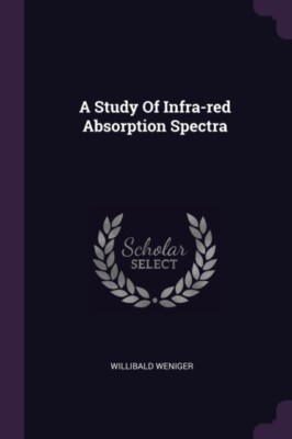 Weniger - A Study Of Infra-red Absorption Spectra - New paperback or s - X555z