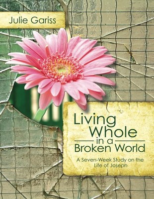 Living Whole in a Broken World: A Seven-Week Study on the Life of Joseph
