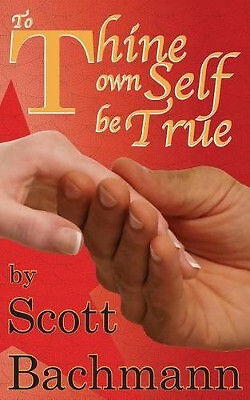 To Thine Own Self Be True By Scott Bachmann - New Copy - 9780989605144