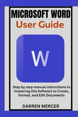 Microsoft Word User Guide: Step by step manual instructions to mastering this So