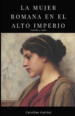 La mujer romana en el alto imperio.: Familia y culto. by Carolina Gattini (Spani