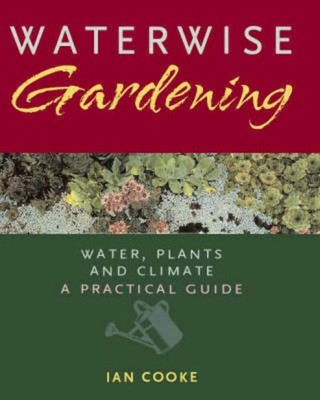 Waterwise Gardening: Water, Plants and Climate : A Practical Guide