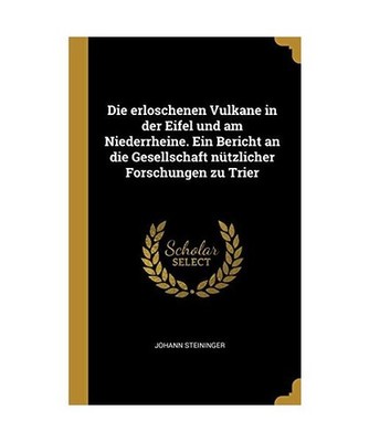 Die Erloschenen Vulkane in Der Eifel Und Am Niederrheine. Ein Bericht an Die Ges