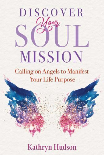 Discover Your Soul Mission : Calling on Angels to Manifest Your Life Purpose ...