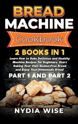 Bread Machine Cookbook: 2 Books in 1: Learn How to Bake Deliciou