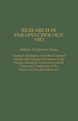 Research in Parapsychology 1982: Jubilee Centenary Issue: Abstracts and Papers
