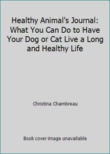 Healthy Animal's Journal: What You Can Do to Have Your Dog or Cat Live a Long...