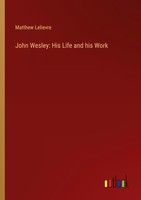 John Wesley: His Life And His Work Matthew Lelievre