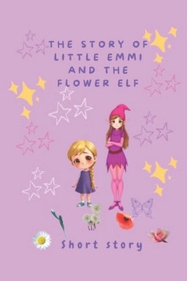 The Story of little Emmi and the Flowerelv: Short Story by Elke Strobel Paperbac