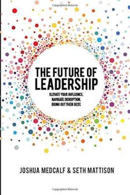 The Future of Leadership: Elevate your influence Navigate disruption Br - GOOD