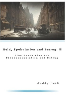Geld, Spekulation und Betrug 3: Eine Geschichte von Finanzspekulation und Betrug