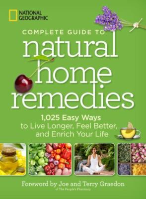 National Geographic Complete Guide to Natural Home Remedies: 1,025 Easy Ways...