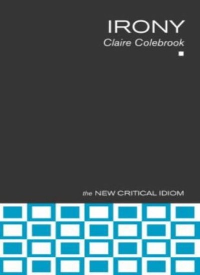 Irony (The New Critical Idiom),Claire Colebrook