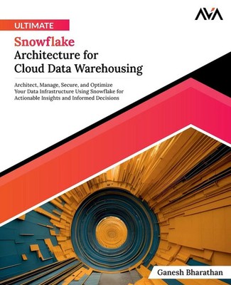 Ganesh Bharathan | Ultimate Snowflake Architecture for Cloud Data Warehousing