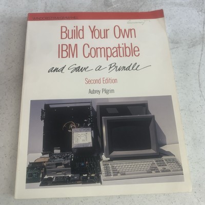 BUILD YOUR OWN IBM COMPATIBLE AND SAVE A BUNDLE By Aubrey Pilgrim **