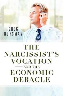 The Narcissist's Vocation and the Economic Debacle by Greg Horsman (English) Pap