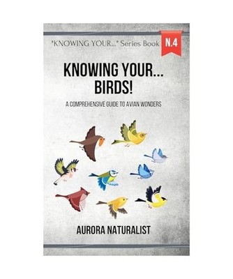 Knowing Your Birds!: A Comprehensive Guide to Avian Wonders, Naturalist, Aurora