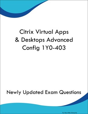 Citrix Virtual Apps & Desktops Advanced Config 1Y0-403 Study Guide Prep Book