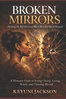 Broken Mirrors: Healing The Rift Between Black Men & Black Women: A Woman's Guid