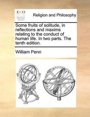 Some Fruits of Solitude, in Reflections and Maxims Relating to the Conduct of Hu