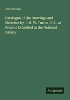 John Ruskin | Catalogue Of The Drawings And Sketches By J. M. W. Turner,...