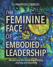 THE FEMININE FACE OF EMBODIED LEADERSHIP: Blossoming int... by Gibbon, Dr Marion
