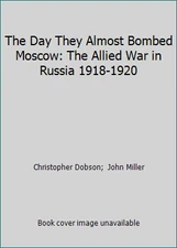The Day They Almost Bombed Moscow: The Allied War in Russia 1918-1920